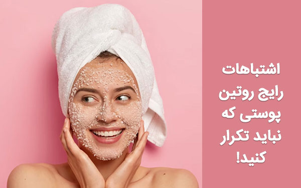 اشتباهات رایج روتین پوستی که نباید تکرار کنید!